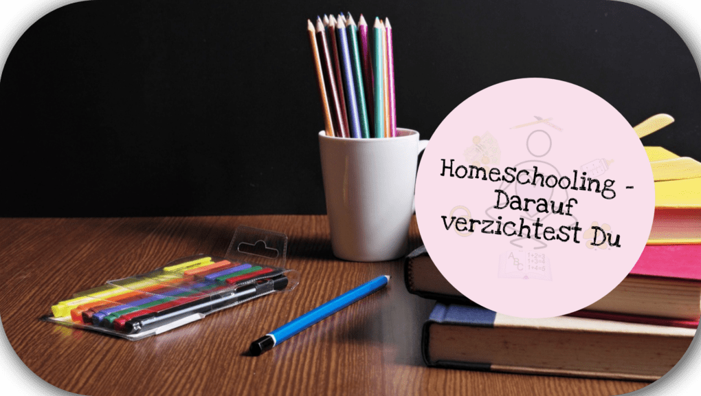 Homeschooling Darauf verzichtest Du