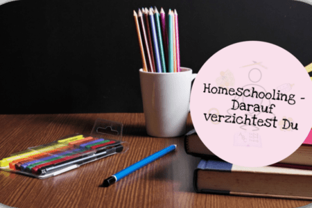 Homeschooling Darauf verzichtest Du